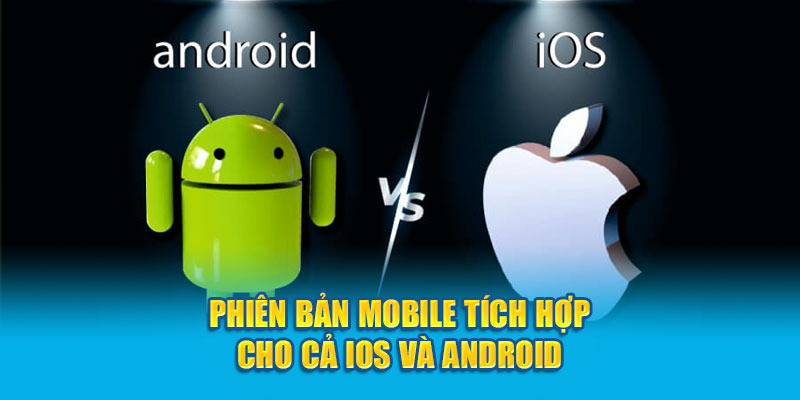 Phiên bản mobile tích hợp cho cả IOS và Android