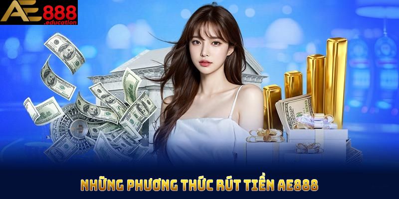 Những phương thức Rút tiền AE888 giúp hội viên linh hoạt trong giao dịch